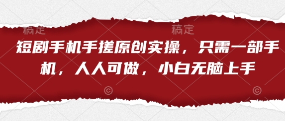 短剧手机手搓原创实操，只需一部手机，人人可做，小白无脑上手-资源网