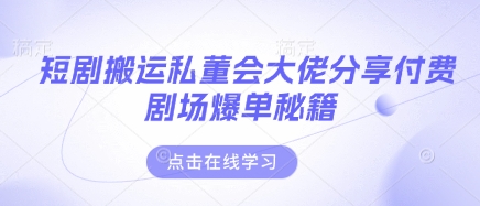 短剧搬运私董会大佬分享付费剧场爆单秘籍-资源网