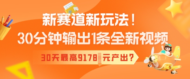 新赛道新玩法！30分钟输出1条全新视频，30天最高9178元产出?-资源网