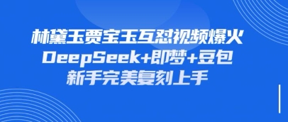 持续爆火的林黛玉贾宝玉互怼视频，比爽文还好看，利用DeepSeek+即梦+豆包就可以完美复刻-资源网