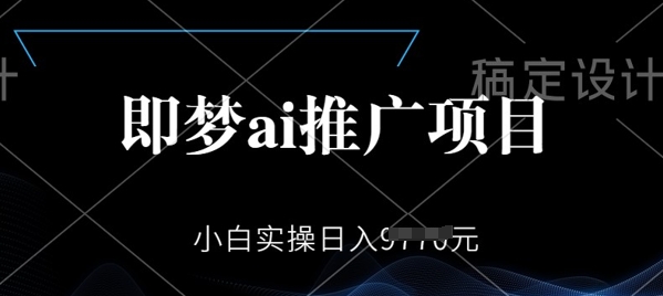 即梦AI推广项目，小白实操日入多张-资源网