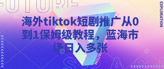海外tiktok短剧推广从0到1保姆级教程，蓝海市场日入多张-资源网