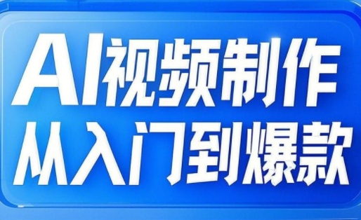 AI视频制作从入门到爆款，从文生图到图生视频，全链路打造自媒体爆款视频-资源网
