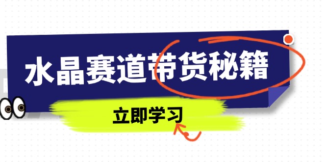 （14406期）水晶赛道带货秘籍，国学结合、短视频起号、拍摄技巧、直播话术等内容-资源网