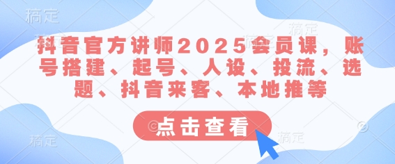 抖音官方讲师2025会员课，账号搭建、起号、人设、投流、选题、抖音来客、本地推等-资源网