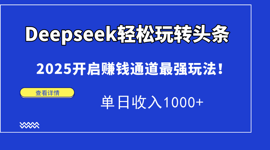 （14453期）Deepseek轻松玩转头条，2025开启赚钱通道最强玩法！单日收入1000+-资源网