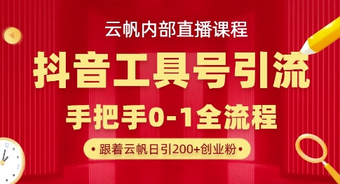 【云帆内部直播课】抖音工具号引流玩法，单号单日引300+精准创业粉-资源网