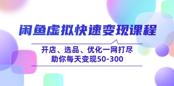 （14282期）闲鱼虚拟快速变现课程，开店、选品、优化一网打尽，助你每天变现50-300-资源网