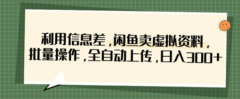 利用信息差，闲鱼卖虚拟资料，批量操作，全自动上传，日入3张-资源网