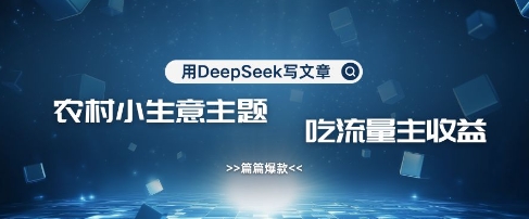 用DeepSeek写农村创业小项目，篇篇爆款，暴力引流，吃流量主收益变现-资源网
