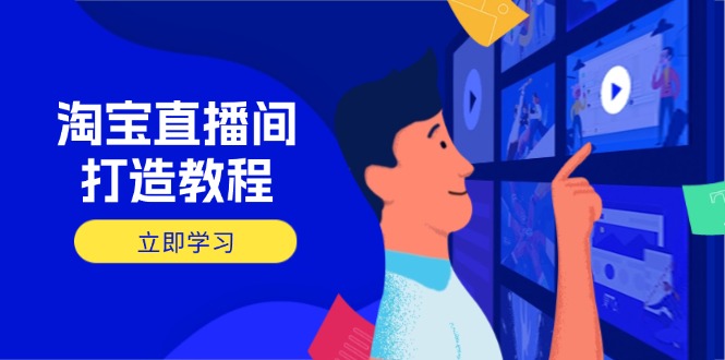 （14109期）淘宝直播间打造教程：掌握开播添加商品与选品核心逻辑，打造高转化直播间-资源网