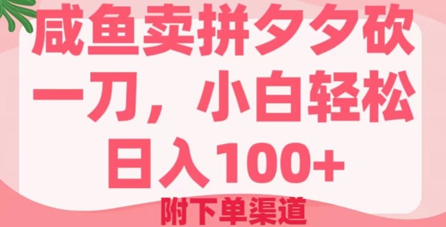 咸鱼卖拼夕夕砍一刀，小白轻松日入100+(附下单渠道)-资源网