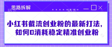 小红书截流创业粉的最新打法，如何0消耗稳定精准创业粉【思路拆解】-资源网