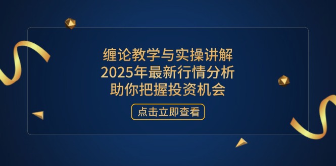 （14268期）缠论教学与实操讲解，2025年最新行情分析，助你把握投资机会-资源网