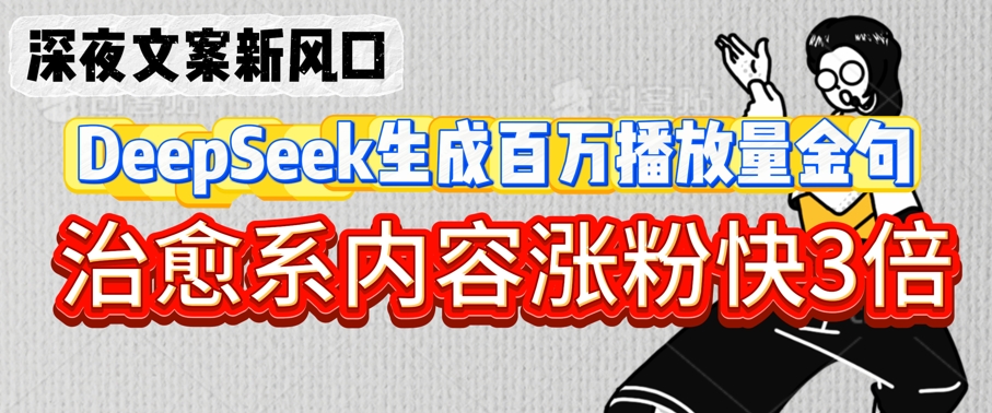深夜文案新风口：DeepSeek生成百万播放量金句，治愈系内容涨粉快3倍-资源网