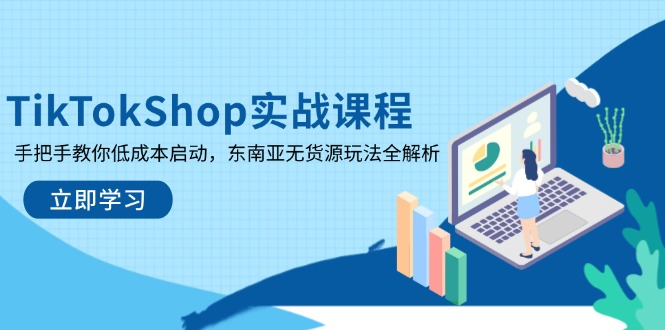 （14269期）TikTokShop实战课程，手把手教你低成本启动，东南亚无货源玩法全解析-资源网