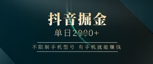 抖音掘金单日收益上千，不限制手机型号，有手机就能挣钱【揭秘】-资源网