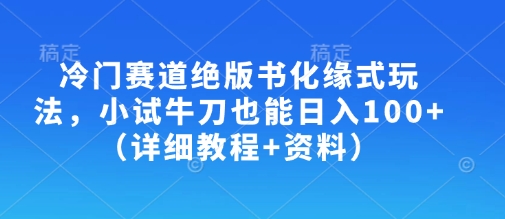 冷门赛道绝版书化缘式玩法，小试牛刀也能日入100+（详细教程+资料）-资源网