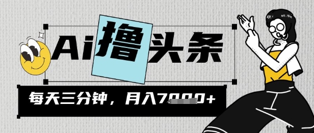 AI撸头条，三天必起号，当天发文，隔日见收益，三分钟一条，无脑复制粘贴月收7k-资源网