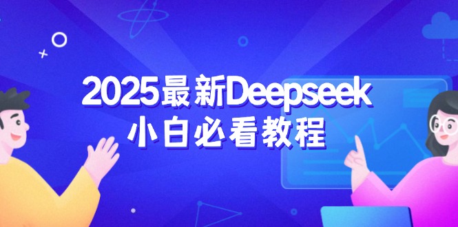 （14391期）2025最新Deepseek小白必看教程：从注册登录到深度思考，一站式学习体验-资源网