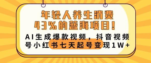 年轻人养生消费43%的蓝海项目，AI生成爆款视频，抖音视频号小红书七天起号变现1w-资源网
