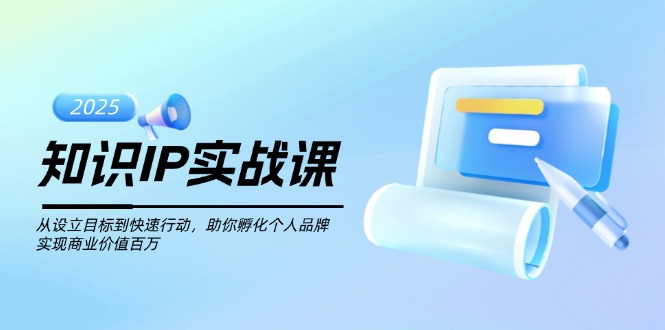 （14251期）知识IP实战课，从设立目标到快速行动，助你孵化个人品牌，实现商业价值…-资源网
