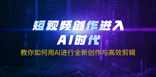 （14145期）短视频创作进入AI时代，教你如何用AI进行全新创作与高效剪辑-资源网