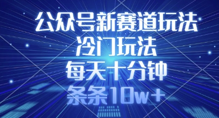 公众号新赛道玩法，冷门玩法，每天十分钟，条条10w+-资源网
