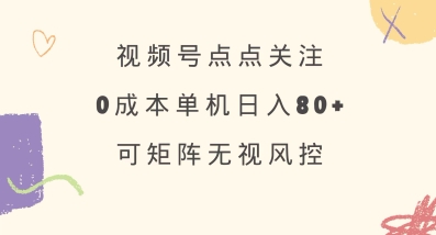 视频号点点关注，0成本单号80+，可矩阵，绿色正规，长期稳定【揭秘】-资源网