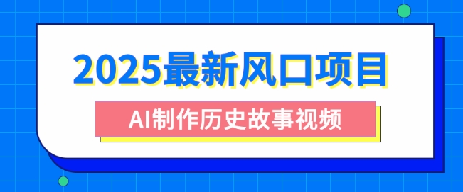 2025最新风口项目，AI制作历史故事视频，零基础也能做爆款，附保姆级教程-资源网