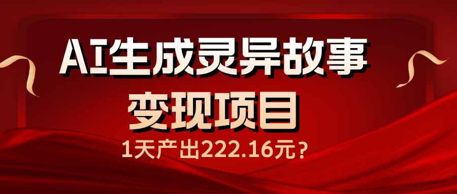 （14261期）AI生成灵异故事变现项目，1天产出222.16元-资源网
