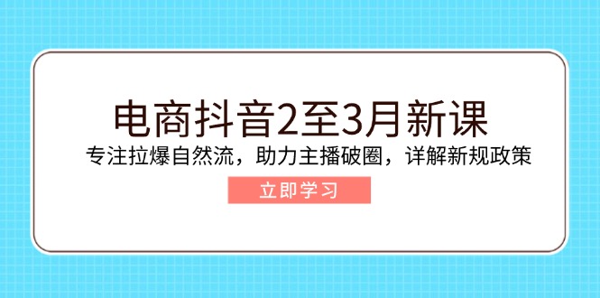 （14268期）电商抖音2至3月新课：专注拉爆自然流，助力主播破圈，详解新规政策-资源网