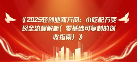2025轻创业新方向：小吃配方变现全流程解析(零基础可复制的创收指南)-资源网