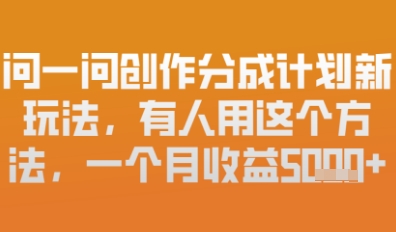 问一问创作者分成计划最新玩法，小白也可以轻松上手，月入6k+-资源网