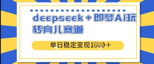 deepseek+即梦AI玩转育儿赛道，单日稳定变现多张-资源网