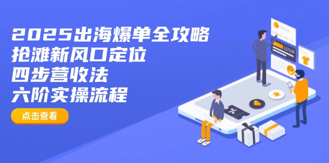 （14130期）2025出海爆单全攻略：抢滩新风口定位+四步营收法+六阶实操流程-资源网