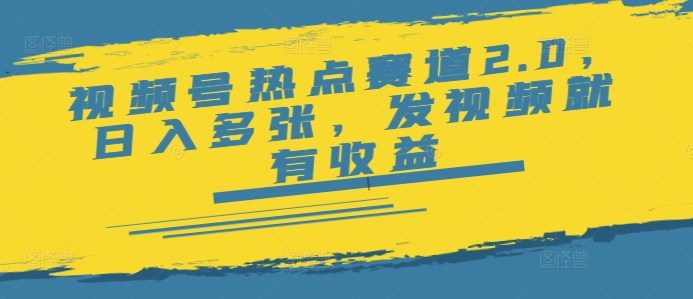视频号热点赛道2.0，日入多张，发视频就有收益-资源网