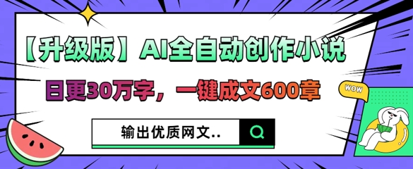【升级版】AI全自动创作小说，日更30万字，一键成文600章-资源网