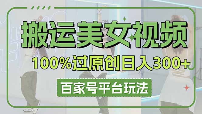 （14207期）搬运美女视频100%过原创大揭秘，百家号平台玩法，轻松日入3000+（可矩阵）-资源网