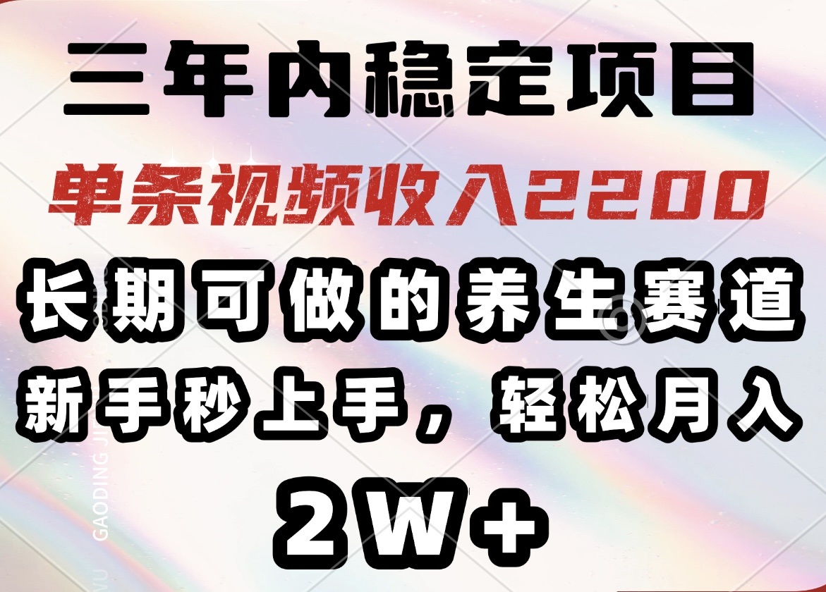 （14312期）三年内稳定项目，长期可做的养生赛道，单条视频收入2200，新手秒上手，…-资源网