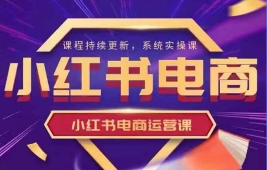 小红书电商运营实操课，​新手从0~1落地实操-资源网