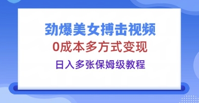 劲爆美女搏击视频，0成本多方式变现，日入多张保姆级教程-资源网