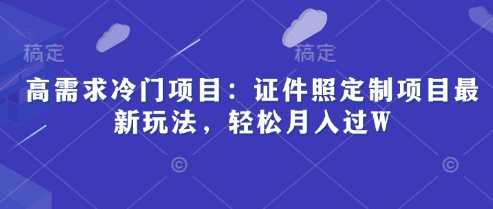 高需求冷门项目：证件照定制项目最新玩法，轻松月入过W-资源网