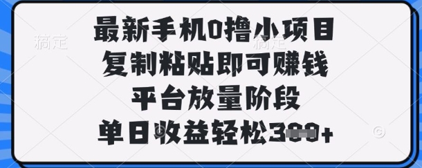最新手机0撸小项目，复制粘贴即可挣钱，平台放量阶段，单日收益轻松3张+【揭秘】-资源网
