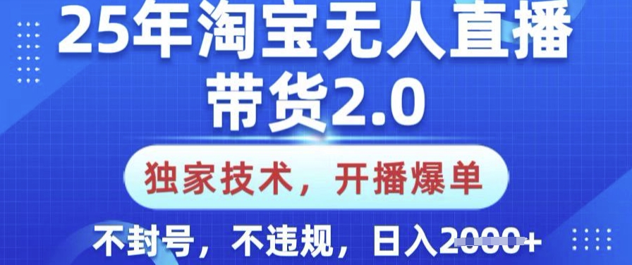 25年淘宝无人直播带货2.0.独家技术，开播爆单，纯小白易上手，不封号，不违规，日入多张【揭秘】-资源网