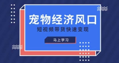 宠物赛道快速变现精品课，宠物经济风口，短视频带货快速变现-资源网