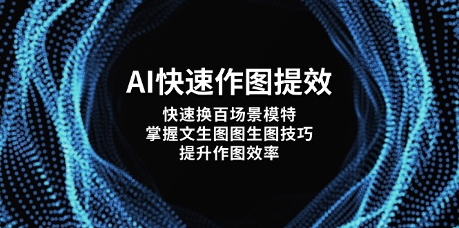 （14430期）AI快速作图提效，快速换百场景模特，掌握文生图图生图技巧，提升作图效率-资源网