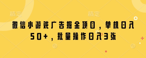 微信小游戏广告掘金项目，单机日入50+，批量操作日入3张-资源网