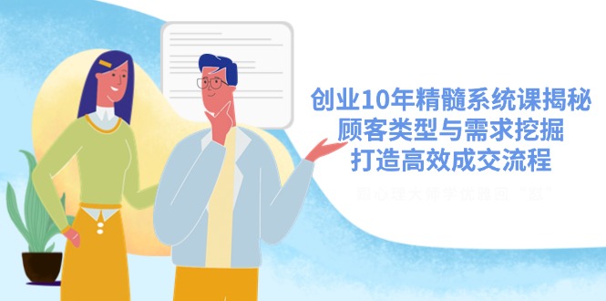 （14542期）创业10年精髓系统课揭秘，顾客类型与需求挖掘，打造高效成交流程-资源网