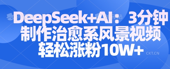 Deepseek+AI: 3分钟制作治愈系风景视频轻松涨粉10W-资源网